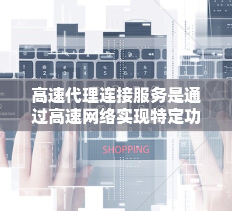 高速代理连接服务是通过高速网络实现特定功能的连接工具,广泛应用于企业数据转换、IP地址查询、快速IP地址切换等场景。评测是评估这些服务的重要步骤,帮助用户选择适合自己的解决方案。以下是详细的步骤指南 高速代理连接服务是通过高速网络实现特定功能的连接工具,广泛应用于企业数据转换、IP地址查询、快速IP地址切换等场景。评测是评估这些服务的重要步骤,帮助用户选择适合自己的解决方案。以下是详细的步骤指南