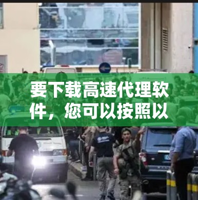要下载高速代理软件,您可以按照以下步骤进行操作 要下载高速代理软件,您可以按照以下步骤进行操作