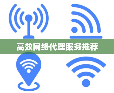 高效网络代理服务推荐 高效网络代理服务推荐