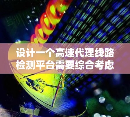 设计一个高速代理线路检测平台需要综合考虑多个模块,确保平台的稳定性和功能性。以下是详细的步骤和设计建议 设计一个高速代理线路检测平台需要综合考虑多个模块,确保平台的稳定性和功能性。以下是详细的步骤和设计建议