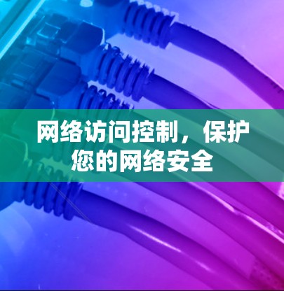 网络访问控制，保护您的网络安全