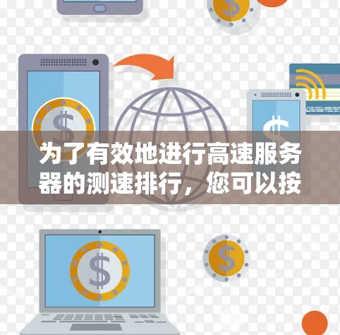 为了有效地进行高速服务器的测速排行,您可以按照以下步骤进行操作 为了有效地进行高速服务器的测速排行,您可以按照以下步骤进行操作