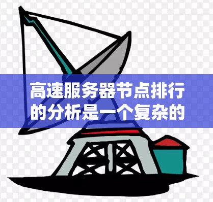 高速服务器节点排行的分析是一个复杂的系统工程,涉及多个关键指标的综合考量。以下是对其分析的详细总结 高速服务器节点排行的分析是一个复杂的系统工程,涉及多个关键指标的综合考量。以下是对其分析的详细总结