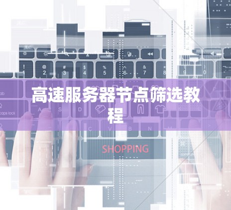 高速服务器节点筛选教程 高速服务器节点筛选教程