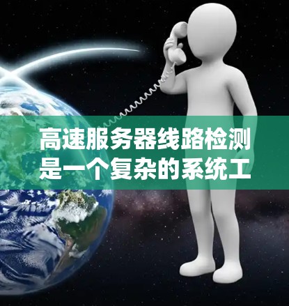 高速服务器线路检测是一个复杂的系统工程,涉及多个方面的专业知识和技能。以下是对高速服务器线路检测的详细总结和建议 高速服务器线路检测是一个复杂的系统工程,涉及多个方面的专业知识和技能。以下是对高速服务器线路检测的详细总结和建议