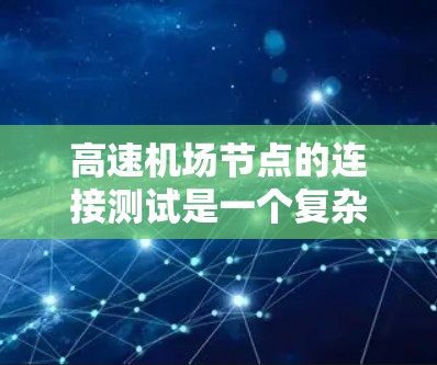 高速机场节点的连接测试是一个复杂但重要的过程,旨在确保机场的网络稳定和高效运行。以下是对高速机场节点连接测试的详细分析和建议 高速机场节点的连接测试是一个复杂但重要的过程,旨在确保机场的网络稳定和高效运行。以下是对高速机场节点连接测试的详细分析和建议