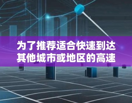 为了推荐适合快速到达其他城市或地区的高速机场,以下是几个推荐方案 为了推荐适合快速到达其他城市或地区的高速机场,以下是几个推荐方案