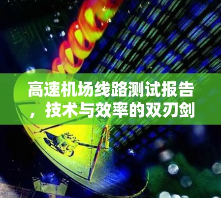 高速机场线路测试报告，技术与效率的双刃剑