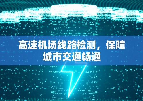 高速机场线路检测，保障城市交通畅通