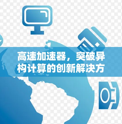 高速加速器,突破异构计算的创新解决方案 高速加速器,突破异构计算的创新解决方案