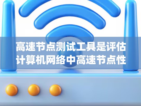 高速节点测试工具是评估计算机网络中高速节点性能的重要工具,主要包括网络测试工具、NAT测试工具、Speed Analyser等。以下是系统性学习的步骤 高速节点测试工具是评估计算机网络中高速节点性能的重要工具,主要包括网络测试工具、NAT测试工具、Speed Analyser等。以下是系统性学习的步骤