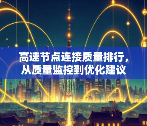高速节点连接质量排行，从质量监控到优化建议