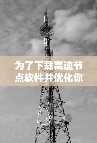 为了下载高速节点软件并优化你的访问体验,以下是一步步的指南 为了下载高速节点软件并优化你的访问体验,以下是一步步的指南