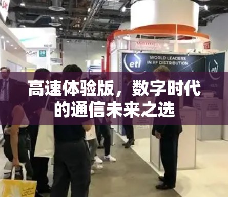 高速体验版,数字时代的通信未来之选 高速体验版,数字时代的通信未来之选