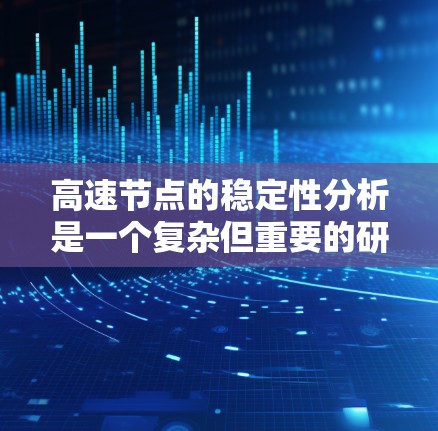 高速节点的稳定性分析是一个复杂但重要的研究领域，涉及多个方面，从理论到实际应用，均有其重要性。以下是针对高速节点稳定性的详细分析