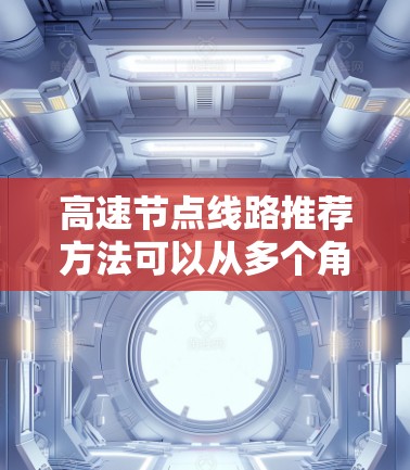 高速节点线路推荐方法可以从多个角度考虑，以确保推荐的高效性和准确性。以下是综合考虑的各种方法，供参考
