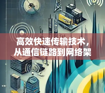 高效快速传输技术，从通信链路到网络架构