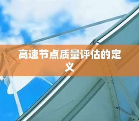高速节点质量评估的定义 高速节点质量评估的定义