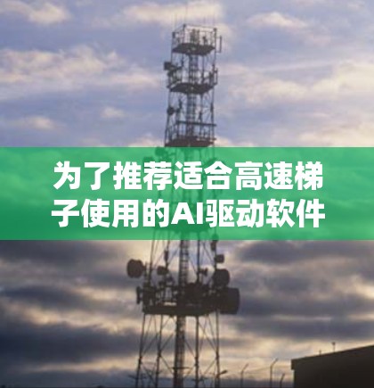 为了推荐适合高速梯子使用的AI驱动软件，以下是一些综合考虑的因素和推荐