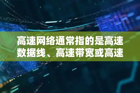 高速网络通常指的是高速数据线、高速带宽或高速网络连接技术。以下是一些关于高速网络的详细信息
