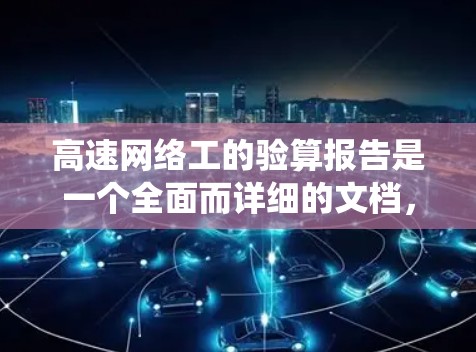 高速网络工的验算报告是一个全面而详细的文档,旨在评估高速网络设备的性能和安全措施。以下是对该报告的结构和内容的系统整理 高速网络工的验算报告是一个全面而详细的文档,旨在评估高速网络设备的性能和安全措施。以下是对该报告的结构和内容的系统整理
