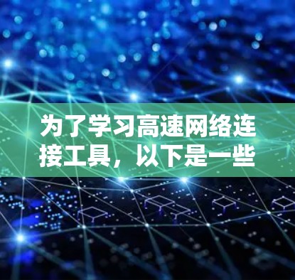 为了学习高速网络连接工具,以下是一些实用的建议和推荐,帮助你高效地掌握这些工具 为了学习高速网络连接工具,以下是一些实用的建议和推荐,帮助你高效地掌握这些工具