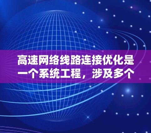 高速网络线路连接优化是一个系统工程，涉及多个方面，包括网络拓扑、节点位置、链接拓扑等。以下是对高速网络连接优化方法的详细分析和解决方案