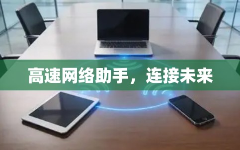 高速网络助手,连接未来 高速网络助手,连接未来