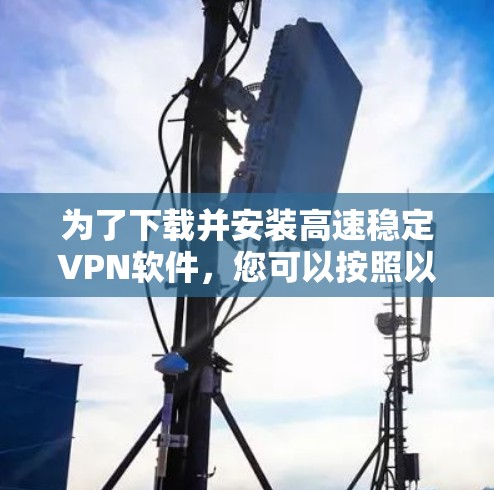 为了下载并安装高速稳定VPN软件，您可以按照以下步骤进行