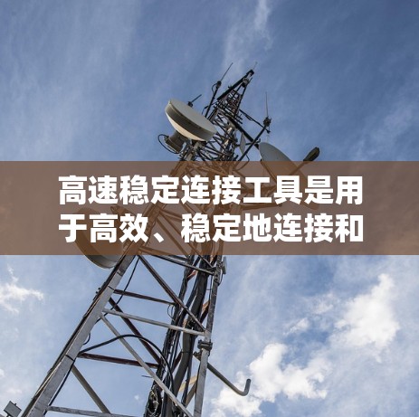 高速稳定连接工具是用于高效、稳定地连接和管理设备的工具，涵盖了从接口适配到高级功能的各个方面。以下是该工具的主要功能及其概述