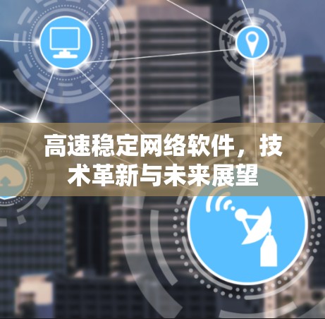 高速稳定网络软件，技术革新与未来展望
