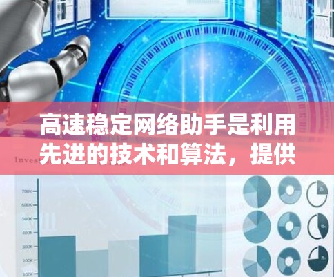 高速稳定网络助手是利用先进的技术和算法，提供高速度和低延迟的网络传输服务，解决传统网络传输中的速度慢、延迟大和数据孤岛问题。其技术包括