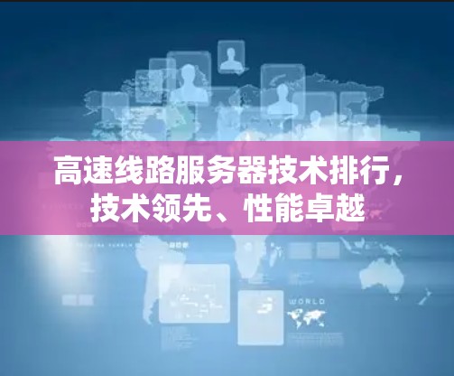 高速线路服务器技术排行,技术领先、性能卓越 高速线路服务器技术排行,技术领先、性能卓越