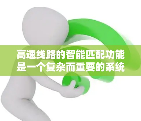 高速线路的智能匹配功能是一个复杂而重要的系统，旨在优化车辆行驶体验和提升道路效率。以下是对该功能的详细分析