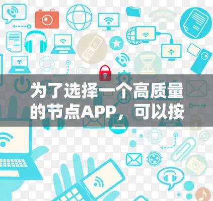 为了选择一个高质量的节点APP,可以按照以下步骤进行 为了选择一个高质量的节点APP,可以按照以下步骤进行