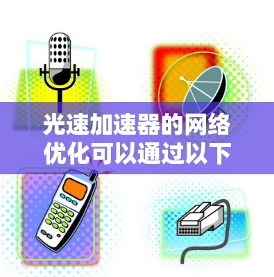 光速加速器的网络优化可以通过以下步骤来实现,涵盖路径优化、网络结构优化、可靠性优化以及动态调整等环节。以下是一个综合的优化方案 光速加速器的网络优化可以通过以下步骤来实现,涵盖路径优化、网络结构优化、可靠性优化以及动态调整等环节。以下是一个综合的优化方案