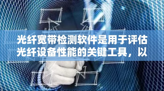 光纤宽带检测软件是用于评估光纤设备性能的关键工具,以下是详细的分步说明 光纤宽带检测软件是用于评估光纤设备性能的关键工具,以下是详细的分步说明