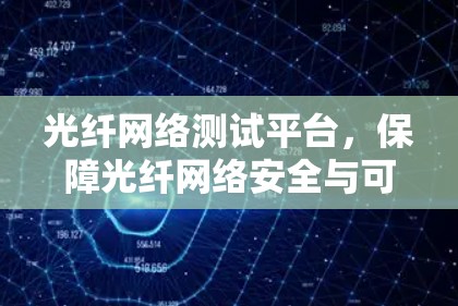 光纤网络测试平台，保障光纤网络安全与可靠运行的基石