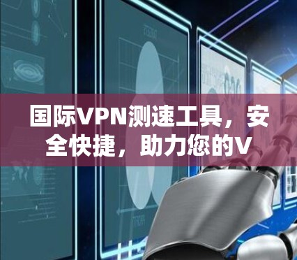 国际VPN测速工具，安全快捷，助力您的VPN连接
