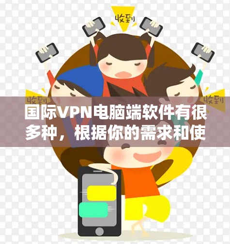 国际VPN电脑端软件有很多种,根据你的需求和使用场景,可以选择适合的软件。以下是一些常见的国际VPN软件推荐 国际VPN电脑端软件有很多种,根据你的需求和使用场景,可以选择适合的软件。以下是一些常见的国际VPN软件推荐