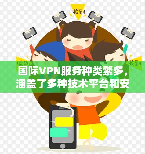 国际VPN服务种类繁多,涵盖了多种技术平台和安全标准。以下是一些推荐的国际VPN服务 国际VPN服务种类繁多,涵盖了多种技术平台和安全标准。以下是一些推荐的国际VPN服务