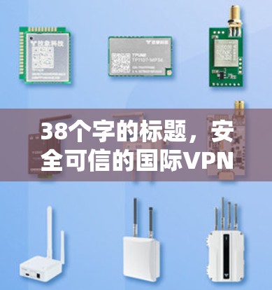 38个字的标题,安全可信的国际VPN线路选择 38个字的标题,安全可信的国际VPN线路选择