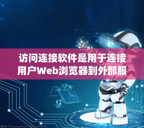 访问连接软件是用于连接用户Web浏览器到外部服务器的网络通信工具，主要通过协议如Netty和Sockets实现。以下是对这些软件的详细分析