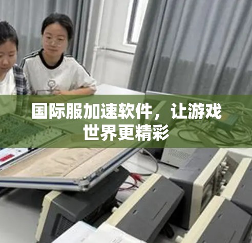 国际服加速软件,让游戏世界更精彩 国际服加速软件,让游戏世界更精彩