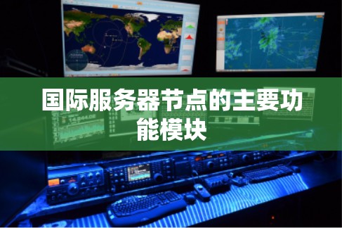 国际服务器节点的主要功能模块 国际服务器节点的主要功能模块