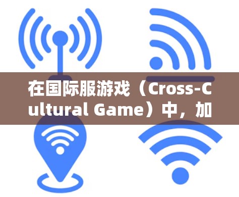 在国际服游戏（Cross-Cultural Game）中，加速器可以帮助玩家更快地上手，特别是在语言和文化差异较大的地区。以下是一些关于国际服游戏加速器的建议