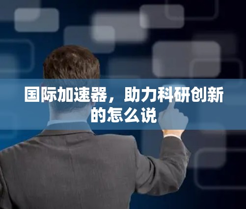 国际加速器，助力科研创新的怎么说