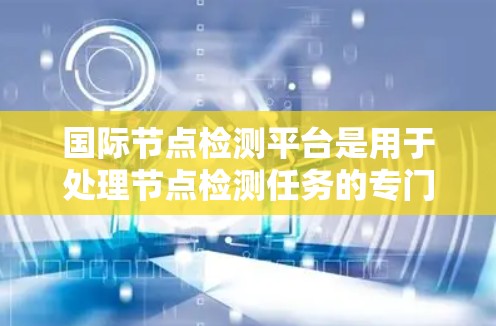 国际节点检测平台是用于处理节点检测任务的专门工具,广泛应用于医学图像分析。以下是对该平台的详细总结 国际节点检测平台是用于处理节点检测任务的专门工具,广泛应用于医学图像分析。以下是对该平台的详细总结
