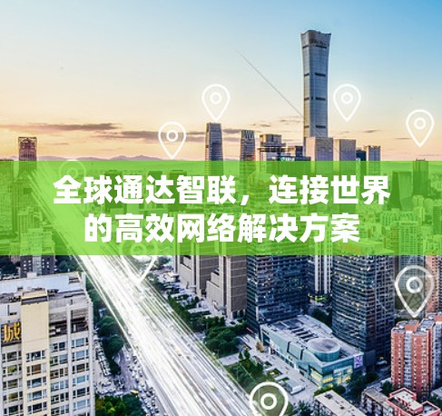 全球通达智联，连接世界的高效网络解决方案