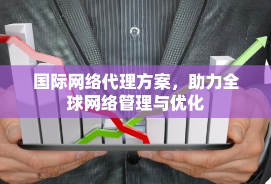 国际网络代理方案,助力全球网络管理与优化 国际网络代理方案,助力全球网络管理与优化